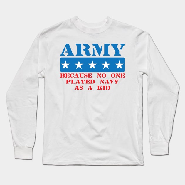 Army Because No One Played Navy As A Kid Long Sleeve T-Shirt by totalcare